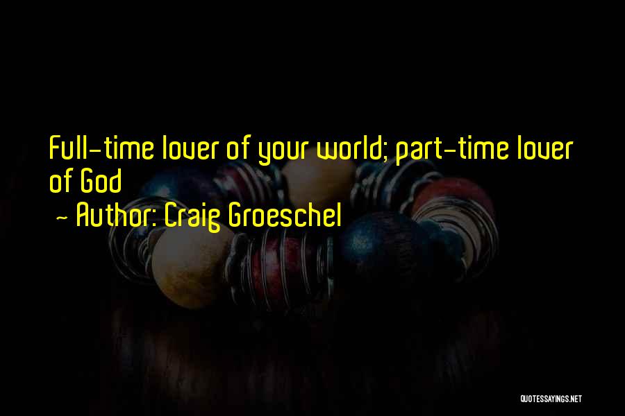 Craig Groeschel Quotes: Full-time Lover Of Your World; Part-time Lover Of God