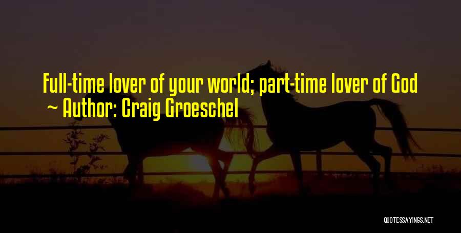 Craig Groeschel Quotes: Full-time Lover Of Your World; Part-time Lover Of God