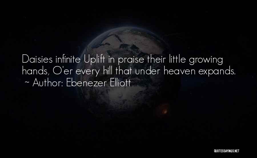 Ebenezer Elliott Quotes: Daisies Infinite Uplift In Praise Their Little Growing Hands, O'er Every Hill That Under Heaven Expands.