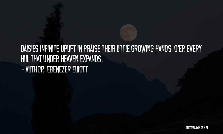 Ebenezer Elliott Quotes: Daisies Infinite Uplift In Praise Their Little Growing Hands, O'er Every Hill That Under Heaven Expands.