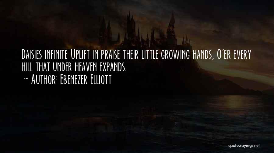 Ebenezer Elliott Quotes: Daisies Infinite Uplift In Praise Their Little Growing Hands, O'er Every Hill That Under Heaven Expands.
