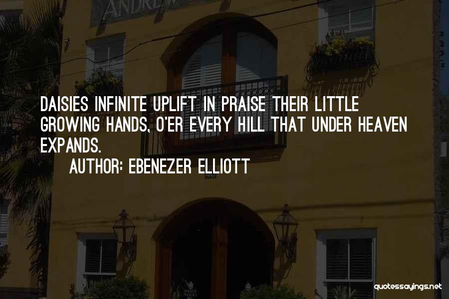 Ebenezer Elliott Quotes: Daisies Infinite Uplift In Praise Their Little Growing Hands, O'er Every Hill That Under Heaven Expands.