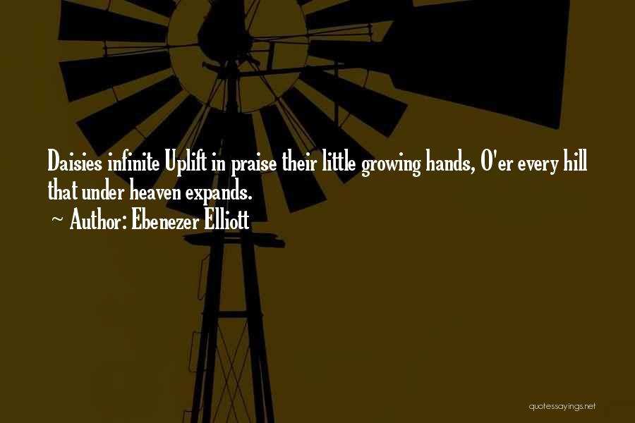 Ebenezer Elliott Quotes: Daisies Infinite Uplift In Praise Their Little Growing Hands, O'er Every Hill That Under Heaven Expands.