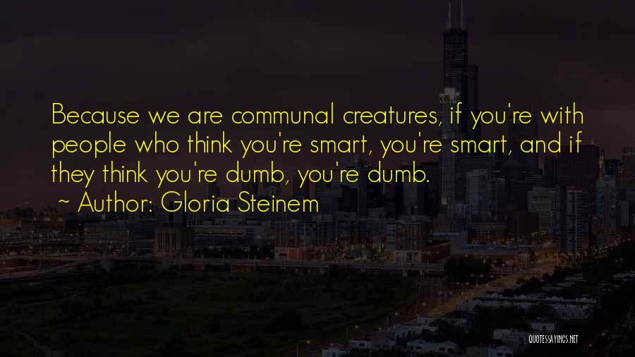 Gloria Steinem Quotes: Because We Are Communal Creatures, If You're With People Who Think You're Smart, You're Smart, And If They Think You're