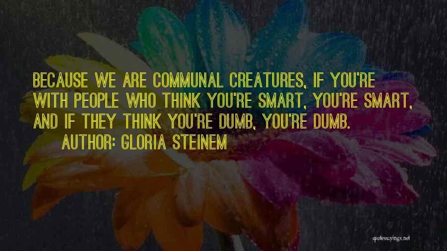 Gloria Steinem Quotes: Because We Are Communal Creatures, If You're With People Who Think You're Smart, You're Smart, And If They Think You're