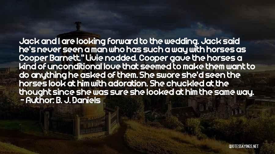 B. J. Daniels Quotes: Jack And I Are Looking Forward To The Wedding. Jack Said He's Never Seen A Man Who Has Such A