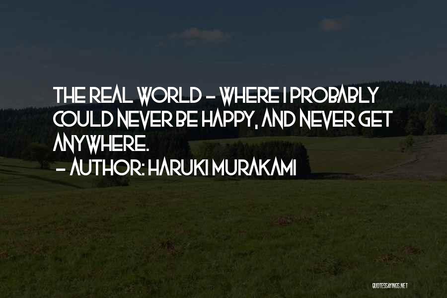 Haruki Murakami Quotes: The Real World - Where I Probably Could Never Be Happy, And Never Get Anywhere.