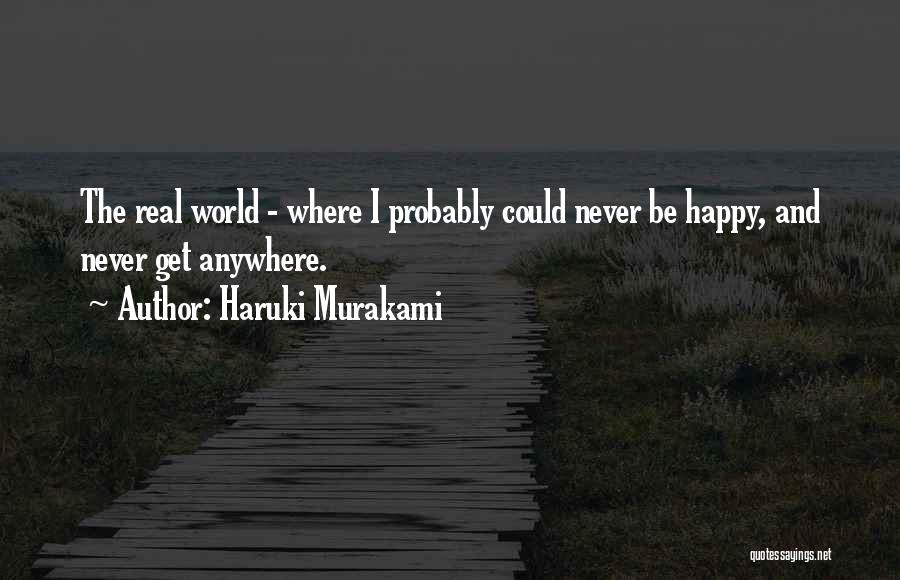 Haruki Murakami Quotes: The Real World - Where I Probably Could Never Be Happy, And Never Get Anywhere.