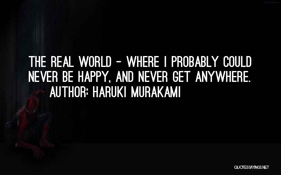 Haruki Murakami Quotes: The Real World - Where I Probably Could Never Be Happy, And Never Get Anywhere.