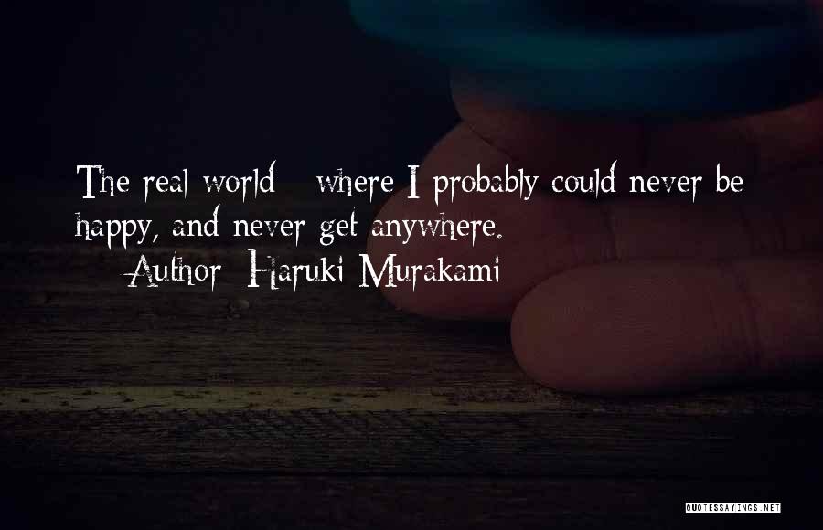 Haruki Murakami Quotes: The Real World - Where I Probably Could Never Be Happy, And Never Get Anywhere.