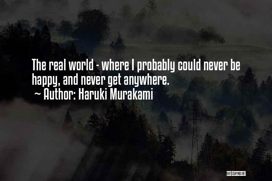 Haruki Murakami Quotes: The Real World - Where I Probably Could Never Be Happy, And Never Get Anywhere.