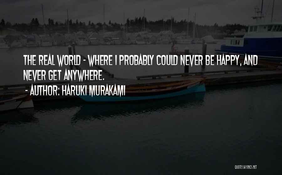 Haruki Murakami Quotes: The Real World - Where I Probably Could Never Be Happy, And Never Get Anywhere.