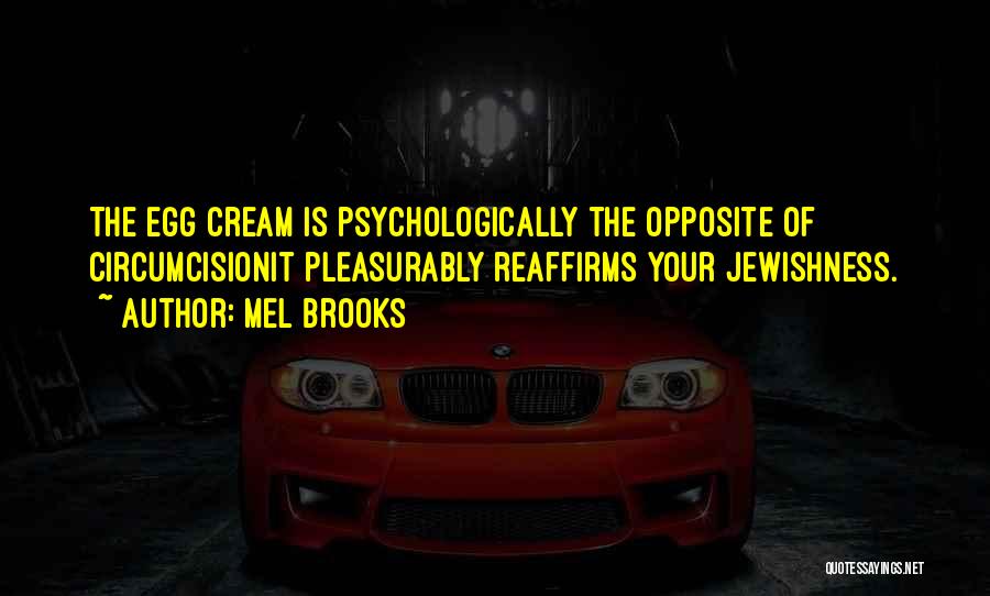 Mel Brooks Quotes: The Egg Cream Is Psychologically The Opposite Of Circumcisionit Pleasurably Reaffirms Your Jewishness.