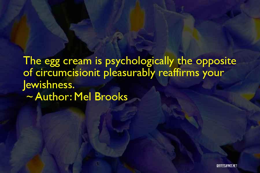 Mel Brooks Quotes: The Egg Cream Is Psychologically The Opposite Of Circumcisionit Pleasurably Reaffirms Your Jewishness.