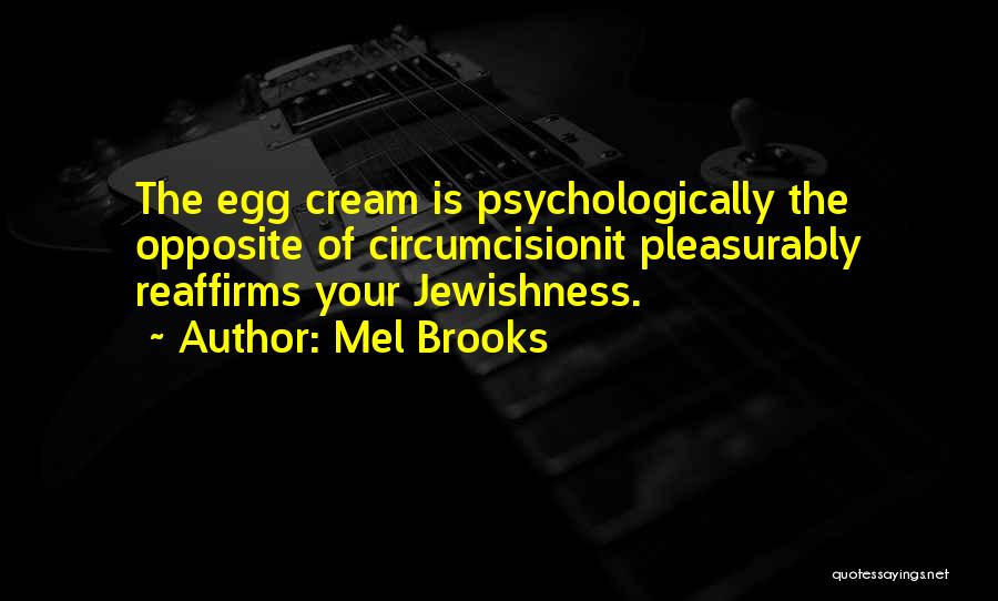 Mel Brooks Quotes: The Egg Cream Is Psychologically The Opposite Of Circumcisionit Pleasurably Reaffirms Your Jewishness.