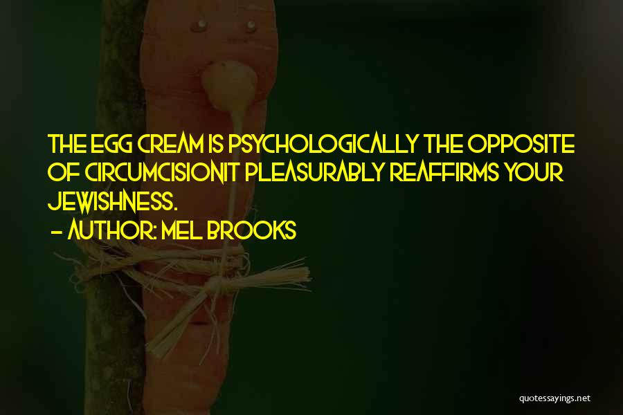 Mel Brooks Quotes: The Egg Cream Is Psychologically The Opposite Of Circumcisionit Pleasurably Reaffirms Your Jewishness.