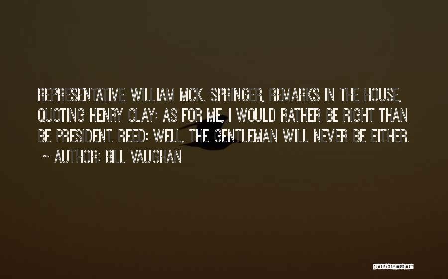 Bill Vaughan Quotes: Representative William Mck. Springer, Remarks In The House, Quoting Henry Clay: As For Me, I Would Rather Be Right Than