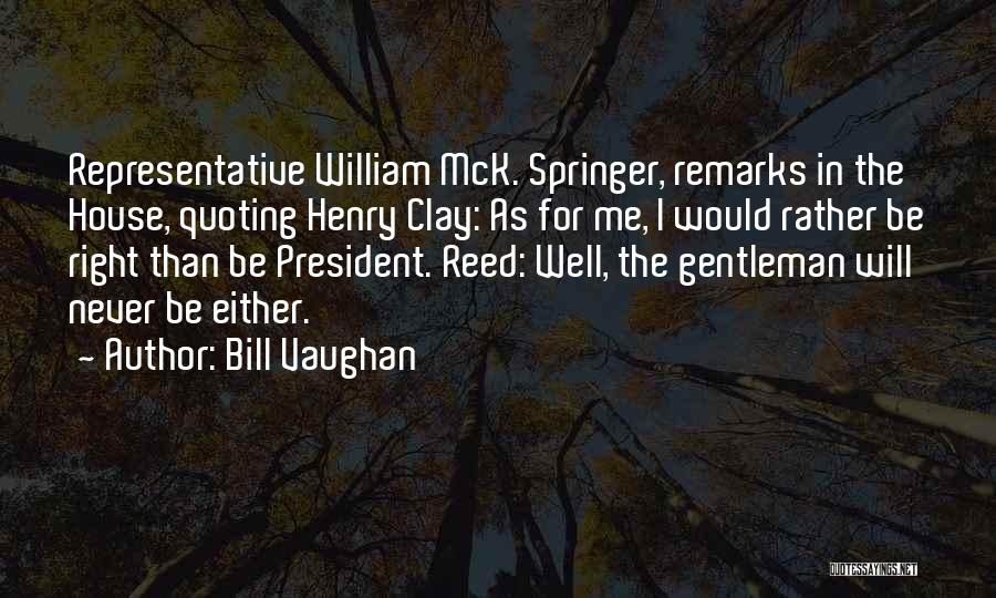 Bill Vaughan Quotes: Representative William Mck. Springer, Remarks In The House, Quoting Henry Clay: As For Me, I Would Rather Be Right Than