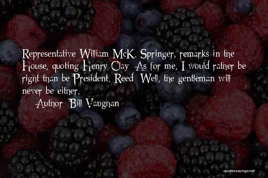 Bill Vaughan Quotes: Representative William Mck. Springer, Remarks In The House, Quoting Henry Clay: As For Me, I Would Rather Be Right Than