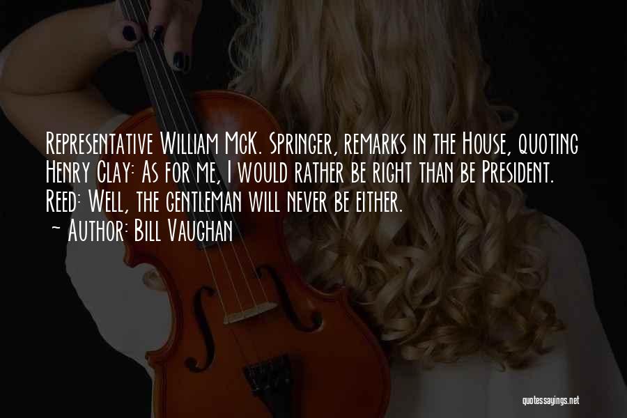 Bill Vaughan Quotes: Representative William Mck. Springer, Remarks In The House, Quoting Henry Clay: As For Me, I Would Rather Be Right Than