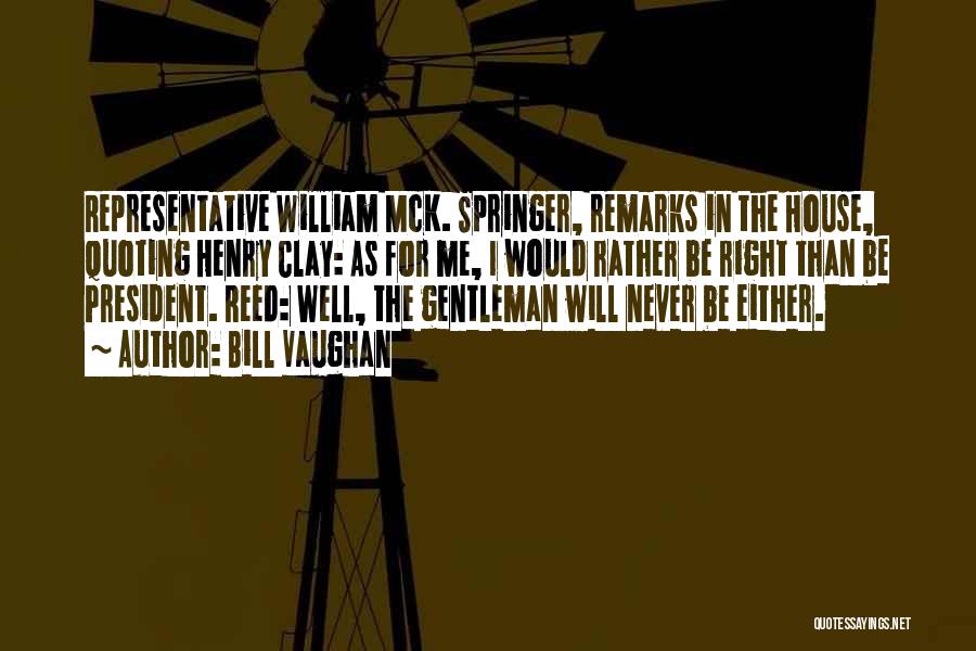 Bill Vaughan Quotes: Representative William Mck. Springer, Remarks In The House, Quoting Henry Clay: As For Me, I Would Rather Be Right Than