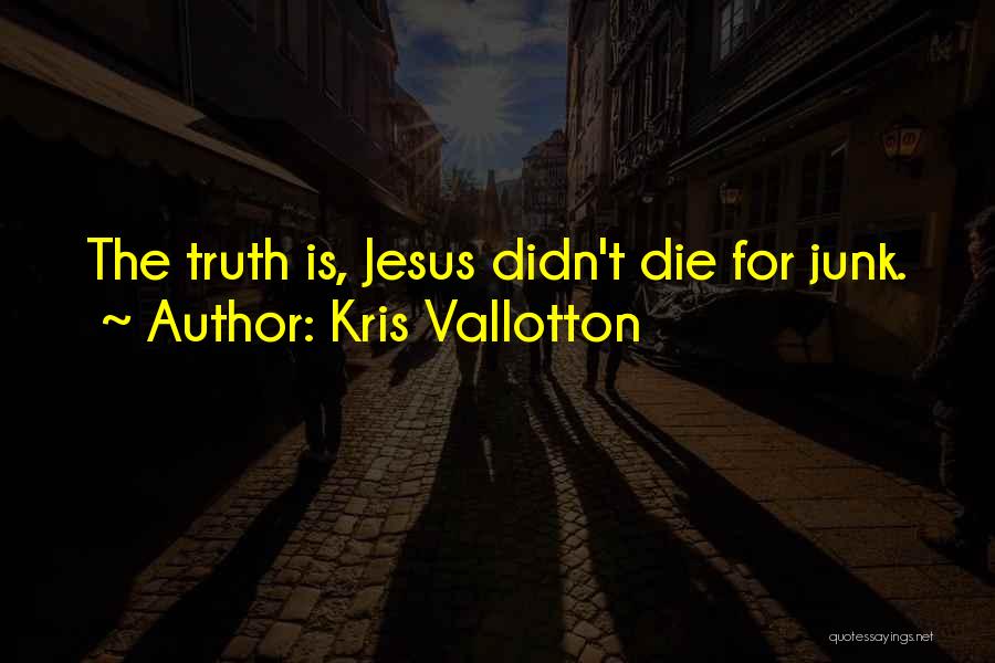 Kris Vallotton Quotes: The Truth Is, Jesus Didn't Die For Junk.