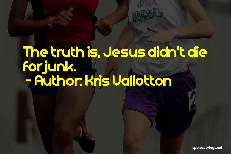 Kris Vallotton Quotes: The Truth Is, Jesus Didn't Die For Junk.