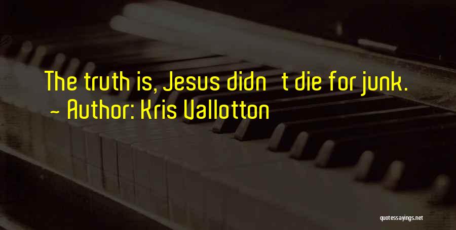 Kris Vallotton Quotes: The Truth Is, Jesus Didn't Die For Junk.
