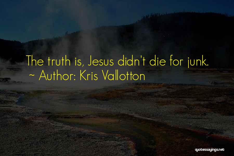 Kris Vallotton Quotes: The Truth Is, Jesus Didn't Die For Junk.