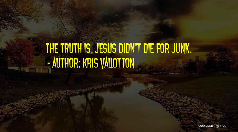 Kris Vallotton Quotes: The Truth Is, Jesus Didn't Die For Junk.