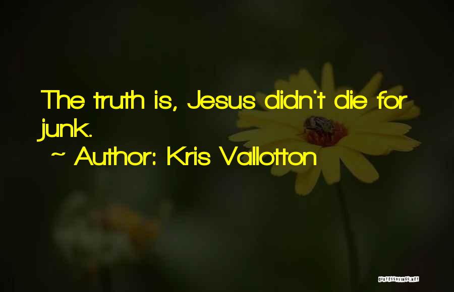 Kris Vallotton Quotes: The Truth Is, Jesus Didn't Die For Junk.