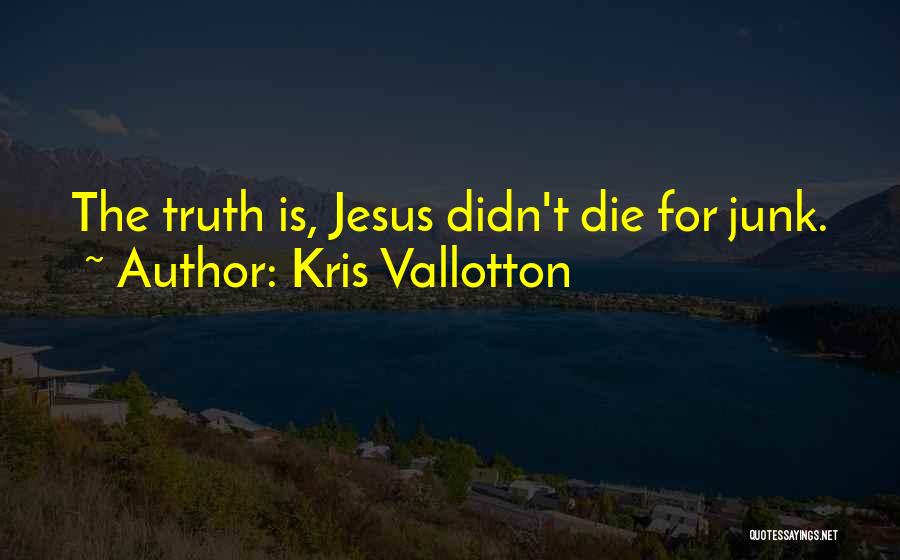 Kris Vallotton Quotes: The Truth Is, Jesus Didn't Die For Junk.