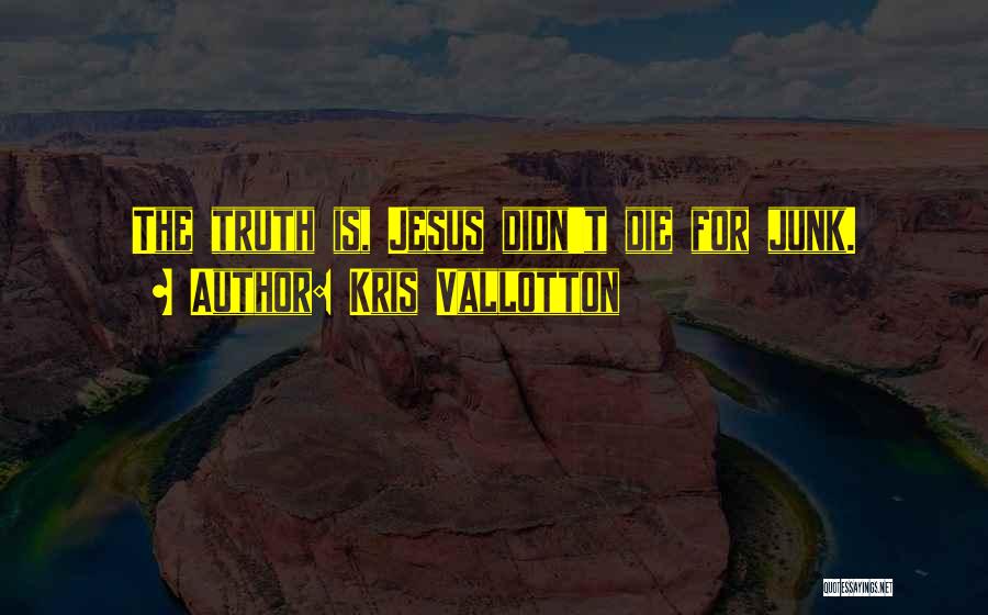 Kris Vallotton Quotes: The Truth Is, Jesus Didn't Die For Junk.