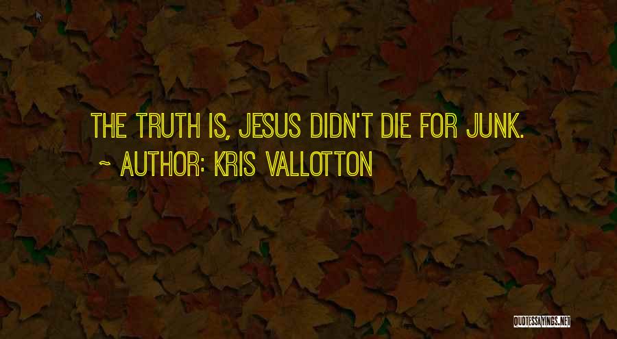 Kris Vallotton Quotes: The Truth Is, Jesus Didn't Die For Junk.