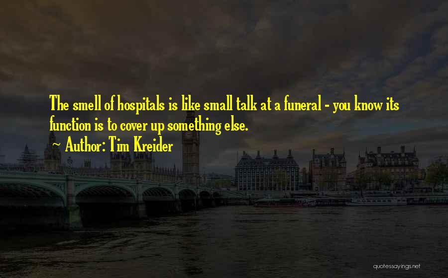 Tim Kreider Quotes: The Smell Of Hospitals Is Like Small Talk At A Funeral - You Know Its Function Is To Cover Up