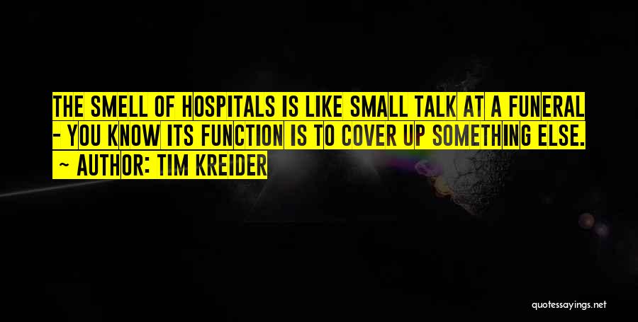 Tim Kreider Quotes: The Smell Of Hospitals Is Like Small Talk At A Funeral - You Know Its Function Is To Cover Up