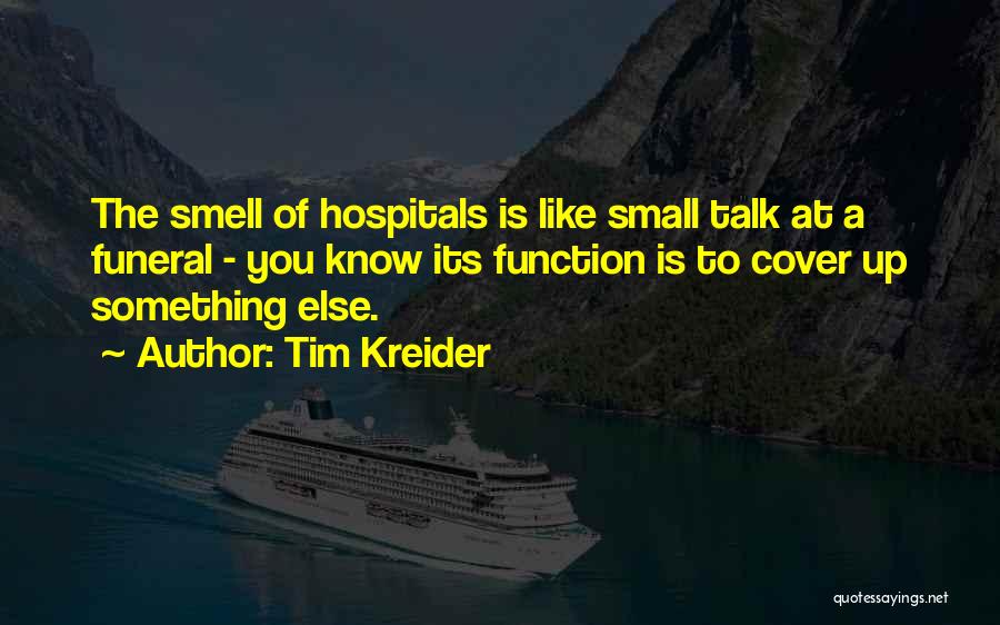 Tim Kreider Quotes: The Smell Of Hospitals Is Like Small Talk At A Funeral - You Know Its Function Is To Cover Up