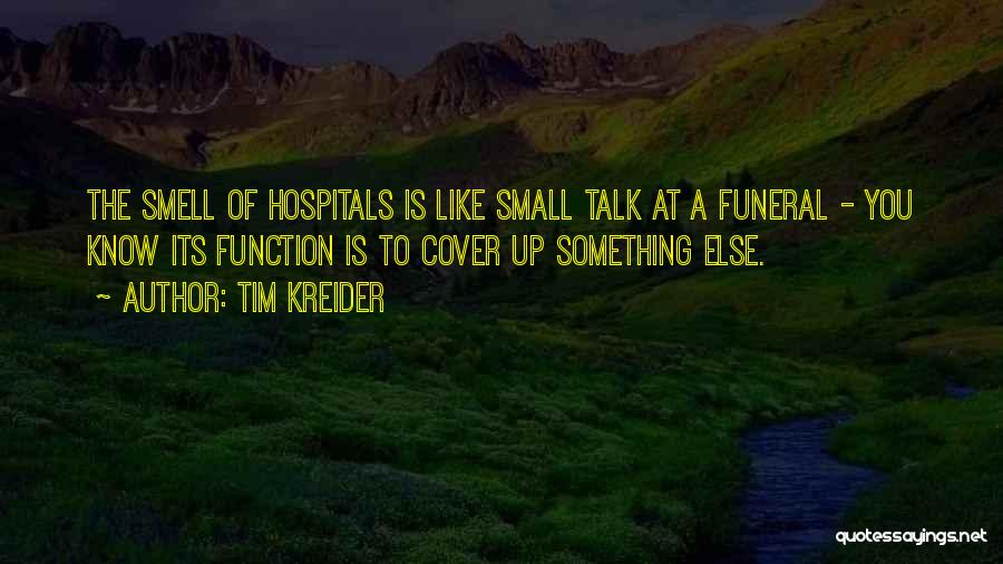 Tim Kreider Quotes: The Smell Of Hospitals Is Like Small Talk At A Funeral - You Know Its Function Is To Cover Up