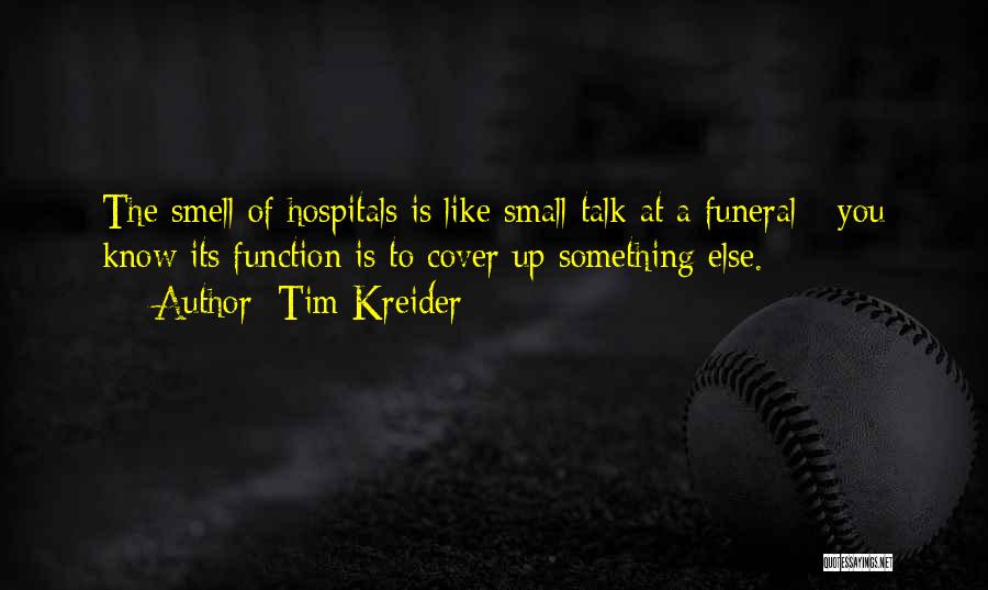 Tim Kreider Quotes: The Smell Of Hospitals Is Like Small Talk At A Funeral - You Know Its Function Is To Cover Up