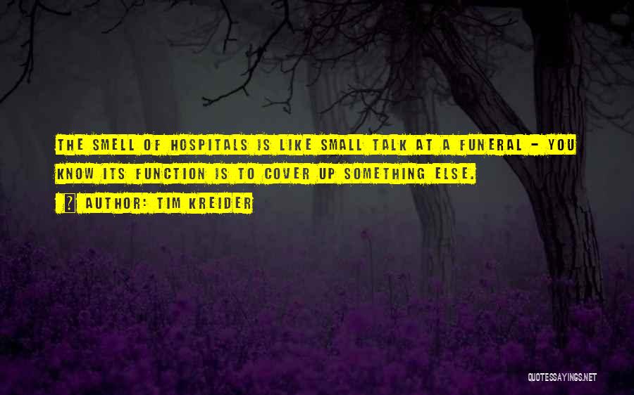 Tim Kreider Quotes: The Smell Of Hospitals Is Like Small Talk At A Funeral - You Know Its Function Is To Cover Up