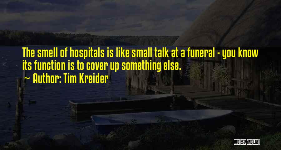 Tim Kreider Quotes: The Smell Of Hospitals Is Like Small Talk At A Funeral - You Know Its Function Is To Cover Up