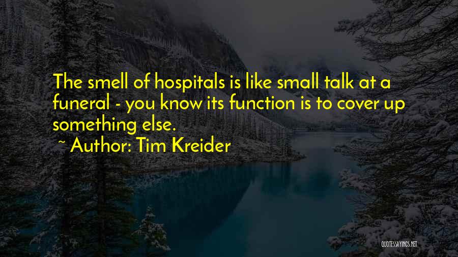 Tim Kreider Quotes: The Smell Of Hospitals Is Like Small Talk At A Funeral - You Know Its Function Is To Cover Up