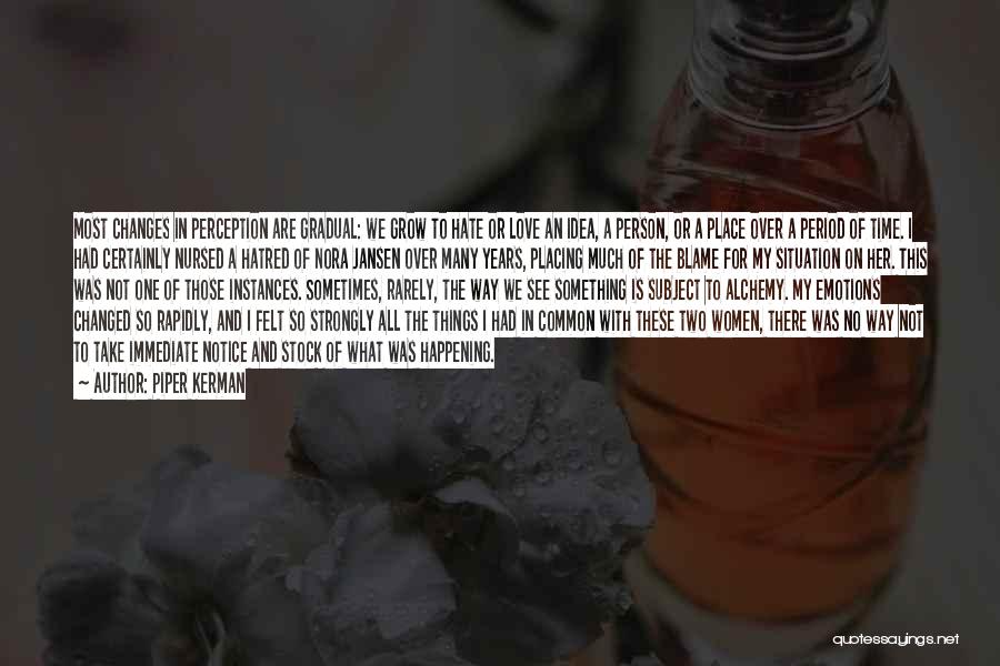 Piper Kerman Quotes: Most Changes In Perception Are Gradual: We Grow To Hate Or Love An Idea, A Person, Or A Place Over