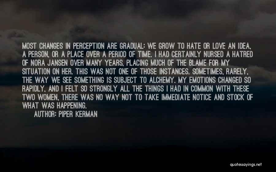 Piper Kerman Quotes: Most Changes In Perception Are Gradual: We Grow To Hate Or Love An Idea, A Person, Or A Place Over