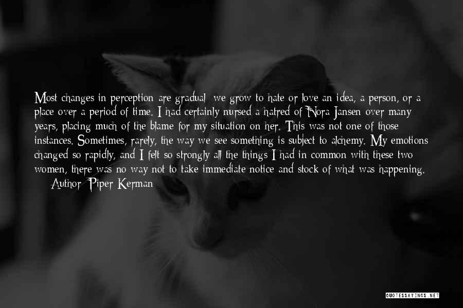 Piper Kerman Quotes: Most Changes In Perception Are Gradual: We Grow To Hate Or Love An Idea, A Person, Or A Place Over