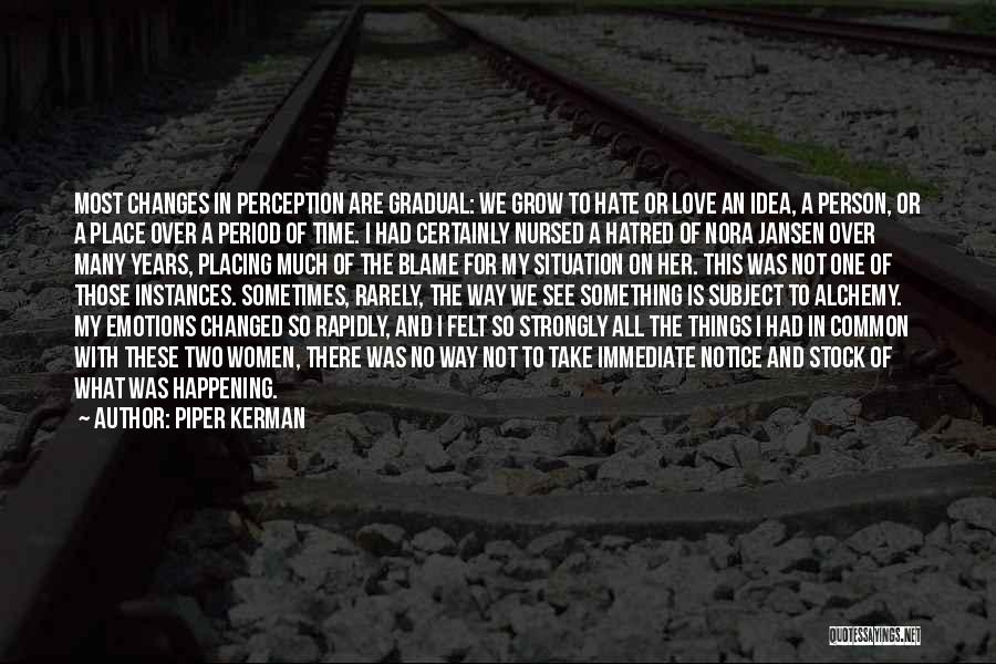 Piper Kerman Quotes: Most Changes In Perception Are Gradual: We Grow To Hate Or Love An Idea, A Person, Or A Place Over