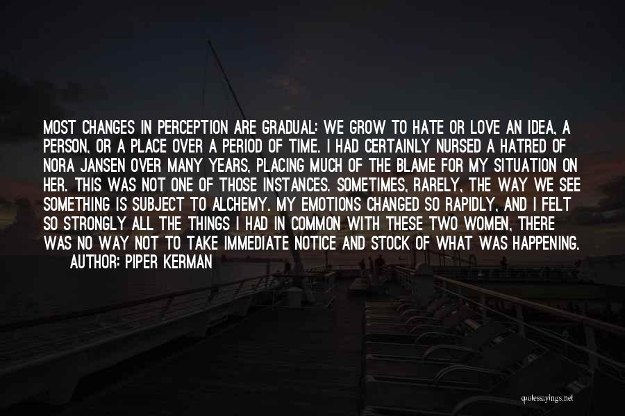 Piper Kerman Quotes: Most Changes In Perception Are Gradual: We Grow To Hate Or Love An Idea, A Person, Or A Place Over