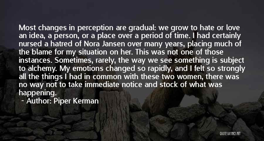 Piper Kerman Quotes: Most Changes In Perception Are Gradual: We Grow To Hate Or Love An Idea, A Person, Or A Place Over