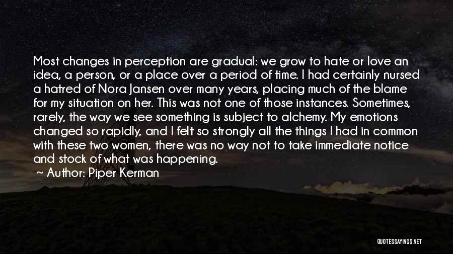 Piper Kerman Quotes: Most Changes In Perception Are Gradual: We Grow To Hate Or Love An Idea, A Person, Or A Place Over