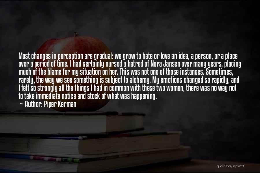 Piper Kerman Quotes: Most Changes In Perception Are Gradual: We Grow To Hate Or Love An Idea, A Person, Or A Place Over